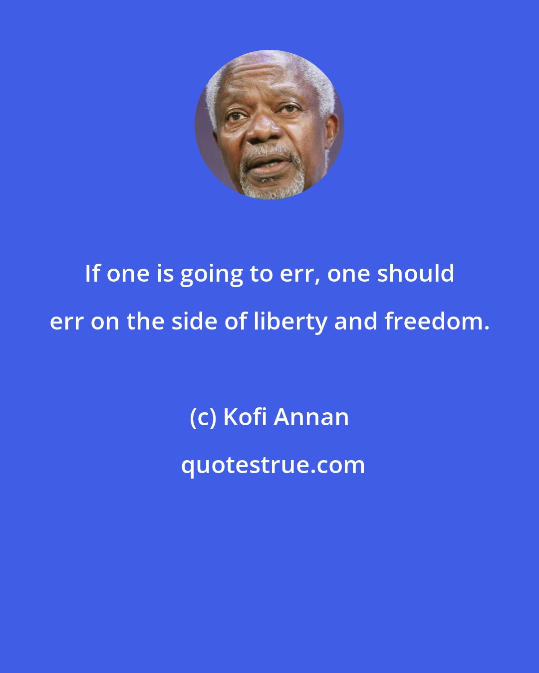 Kofi Annan: If one is going to err, one should err on the side of liberty and freedom.