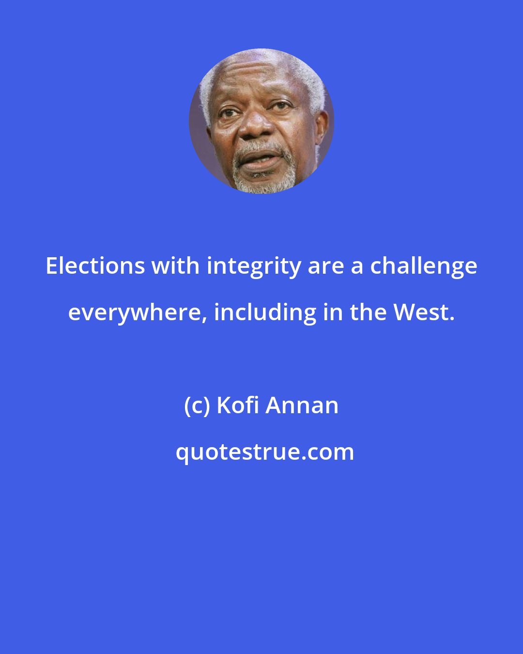 Kofi Annan: Elections with integrity are a challenge everywhere, including in the West.