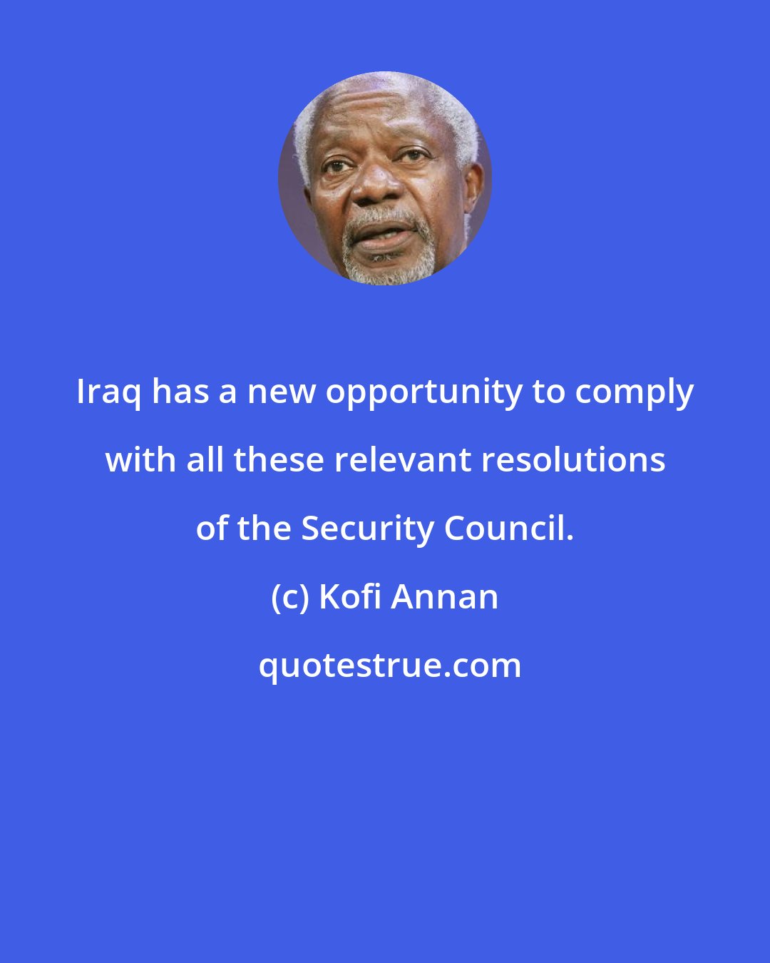 Kofi Annan: Iraq has a new opportunity to comply with all these relevant resolutions of the Security Council.