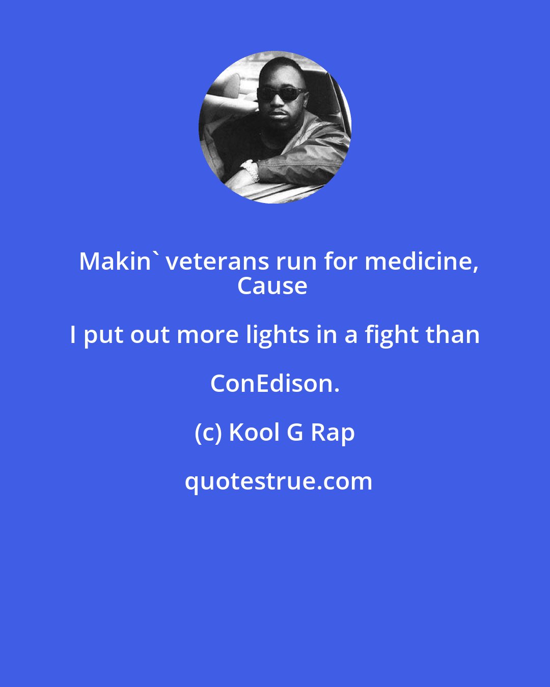 Kool G Rap: Makin' veterans run for medicine,
Cause I put out more lights in a fight than ConEdison.