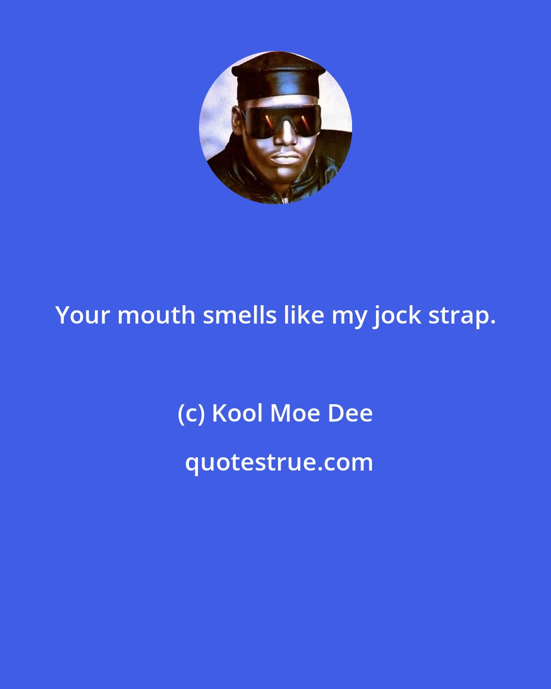Kool Moe Dee: Your mouth smells like my jock strap.