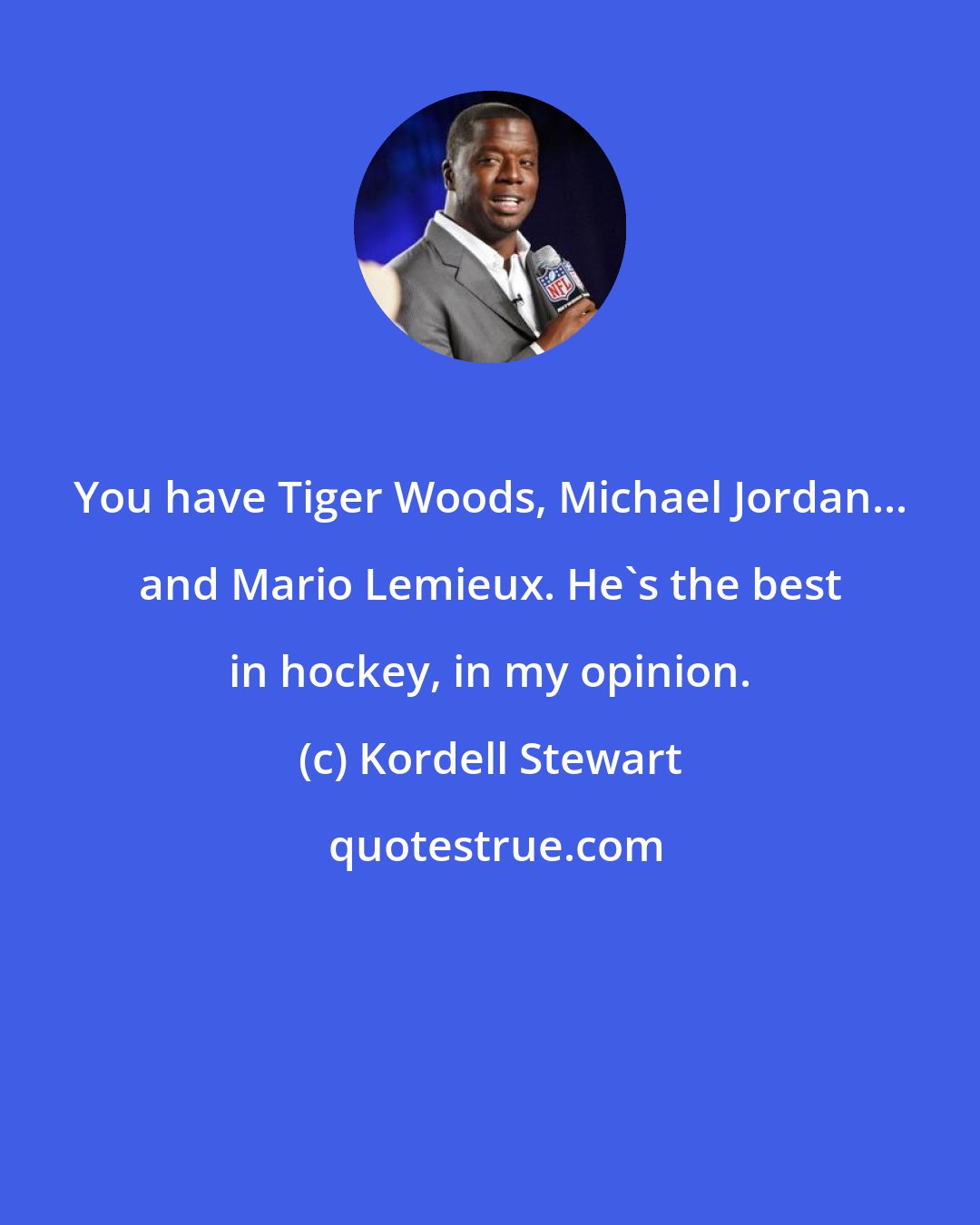 Kordell Stewart: You have Tiger Woods, Michael Jordan... and Mario Lemieux. He's the best in hockey, in my opinion.