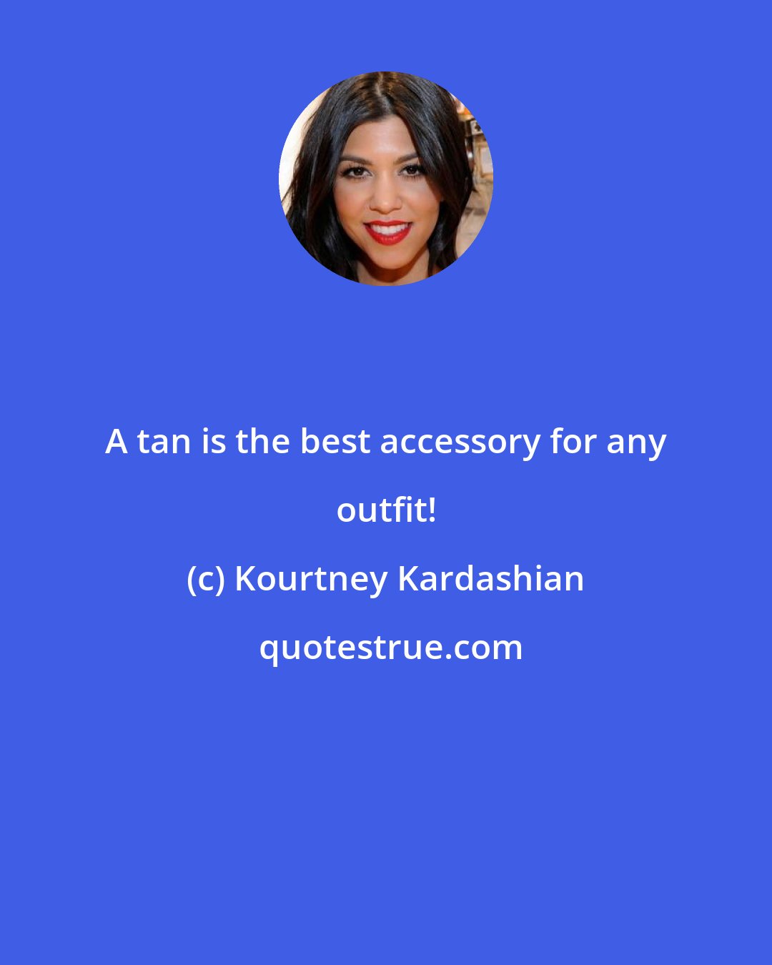 Kourtney Kardashian: A tan is the best accessory for any outfit!