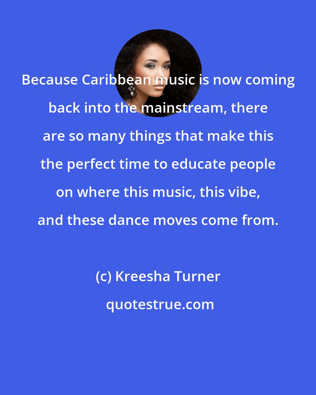 Kreesha Turner: Because Caribbean music is now coming back into the mainstream, there are so many things that make this the perfect time to educate people on where this music, this vibe, and these dance moves come from.