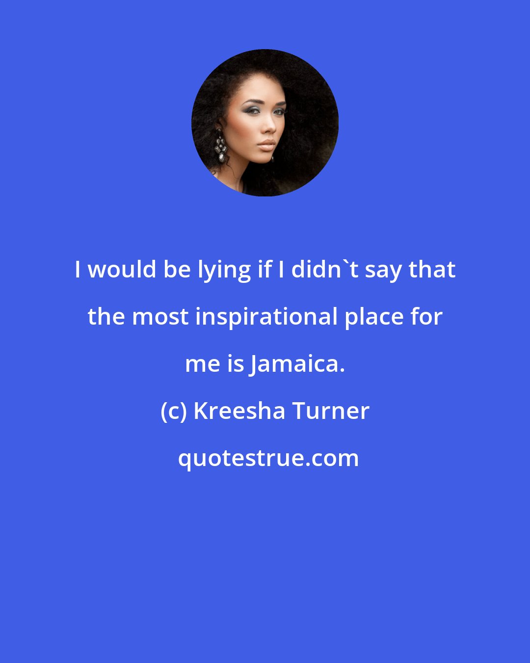 Kreesha Turner: I would be lying if I didn't say that the most inspirational place for me is Jamaica.