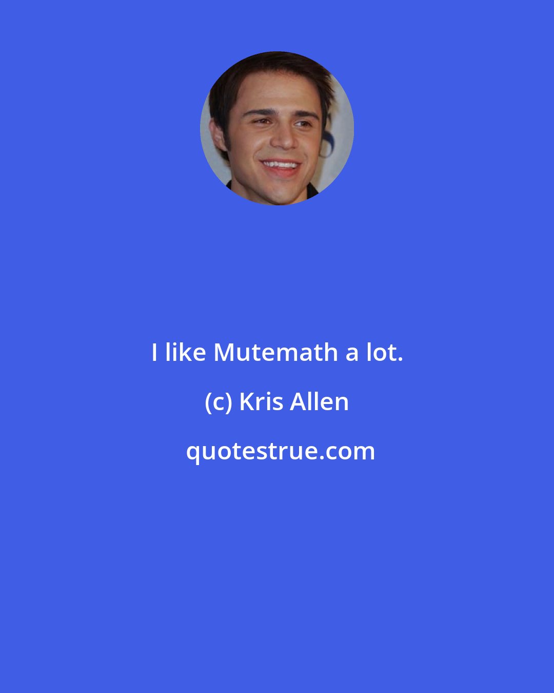 Kris Allen: I like Mutemath a lot.