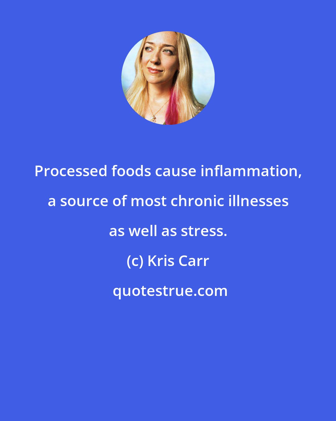 Kris Carr: Processed foods cause inflammation, a source of most chronic illnesses as well as stress.