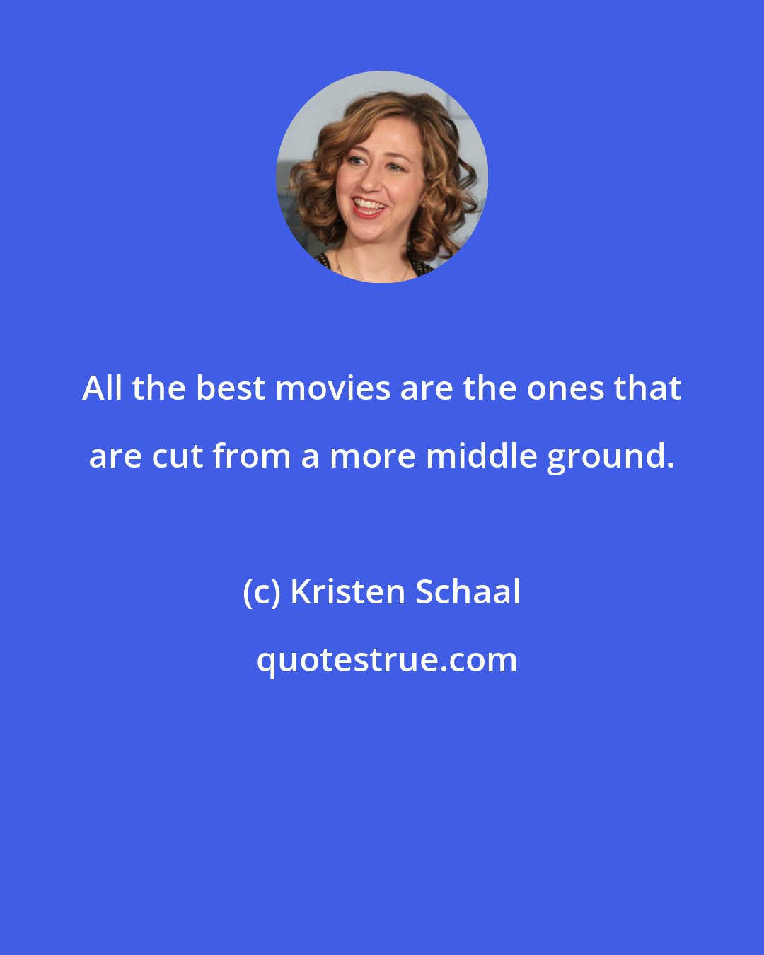 Kristen Schaal: All the best movies are the ones that are cut from a more middle ground.