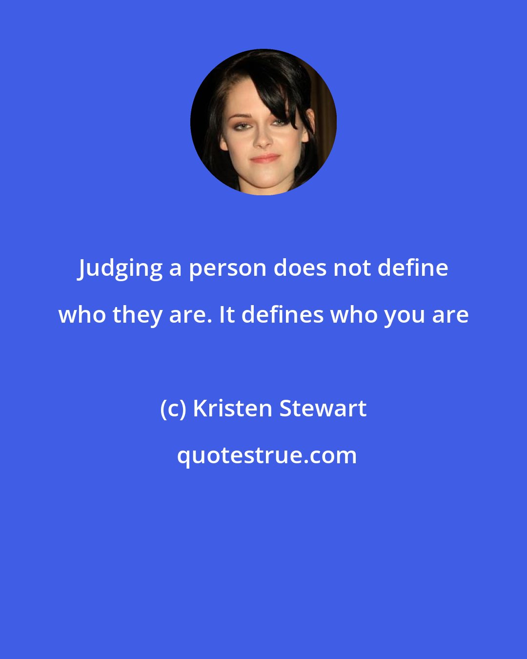 Kristen Stewart: Judging a person does not define who they are. It defines who you are