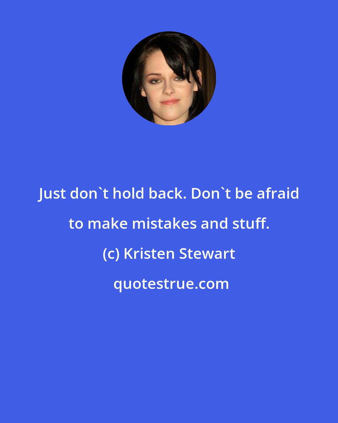 Kristen Stewart: Just don't hold back. Don't be afraid to make mistakes and stuff.