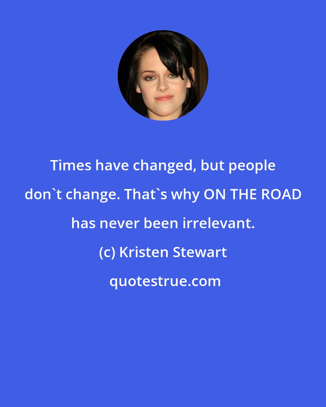 Kristen Stewart: Times have changed, but people don't change. That's why ON THE ROAD has never been irrelevant.