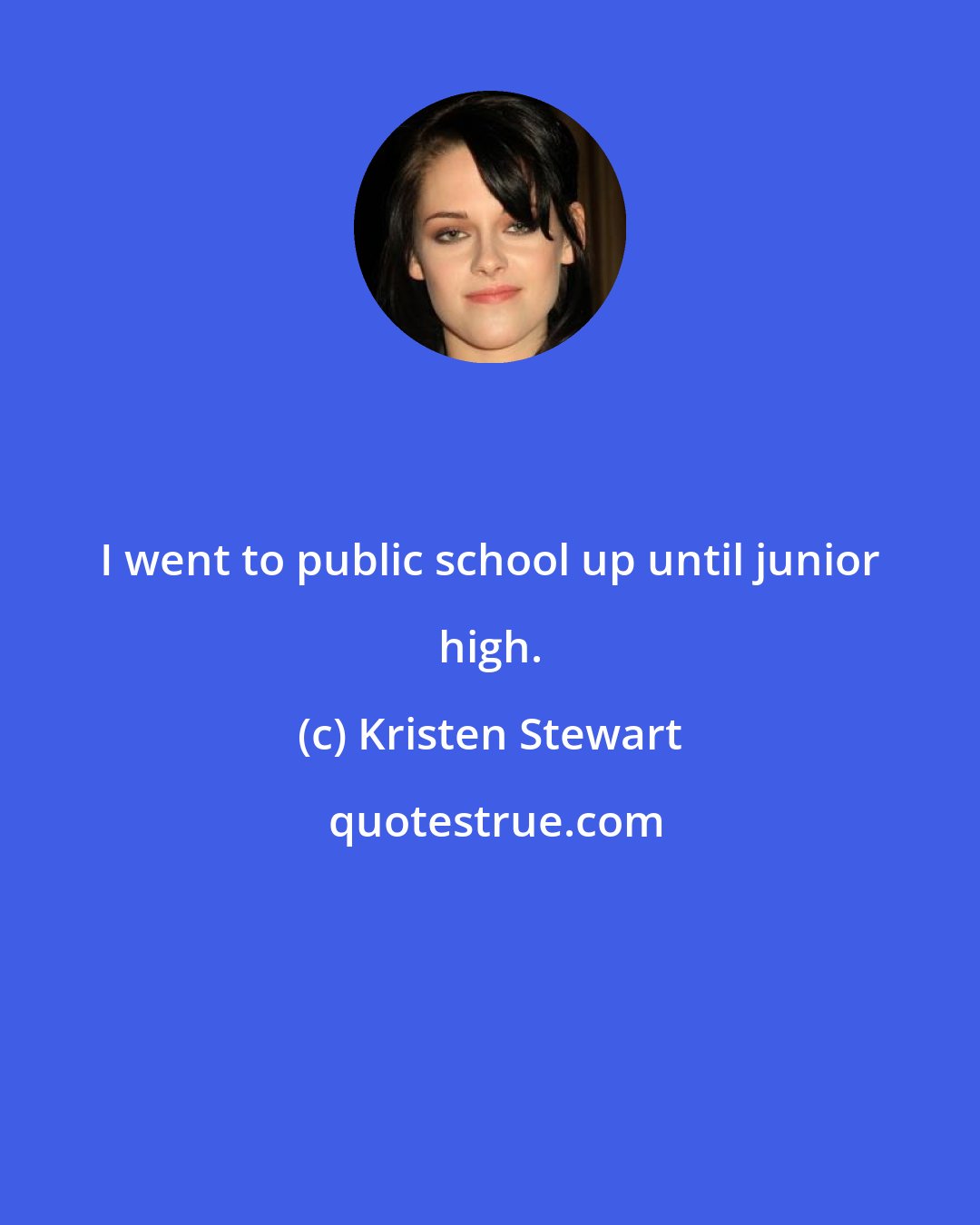 Kristen Stewart: I went to public school up until junior high.