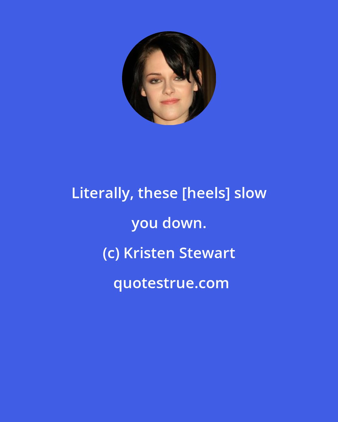 Kristen Stewart: Literally, these [heels] slow you down.