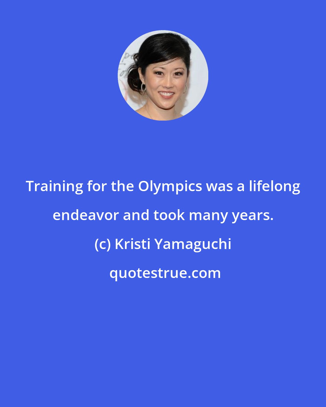 Kristi Yamaguchi: Training for the Olympics was a lifelong endeavor and took many years.
