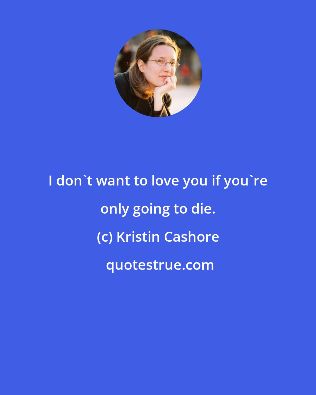 Kristin Cashore: I don't want to love you if you're only going to die.