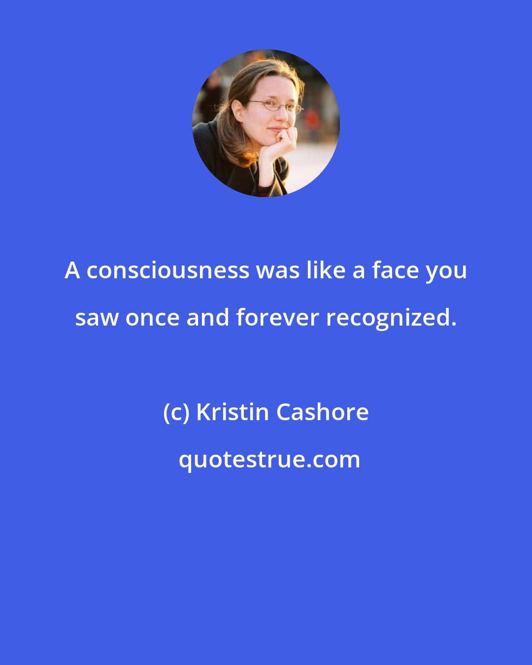 Kristin Cashore: A consciousness was like a face you saw once and forever recognized.