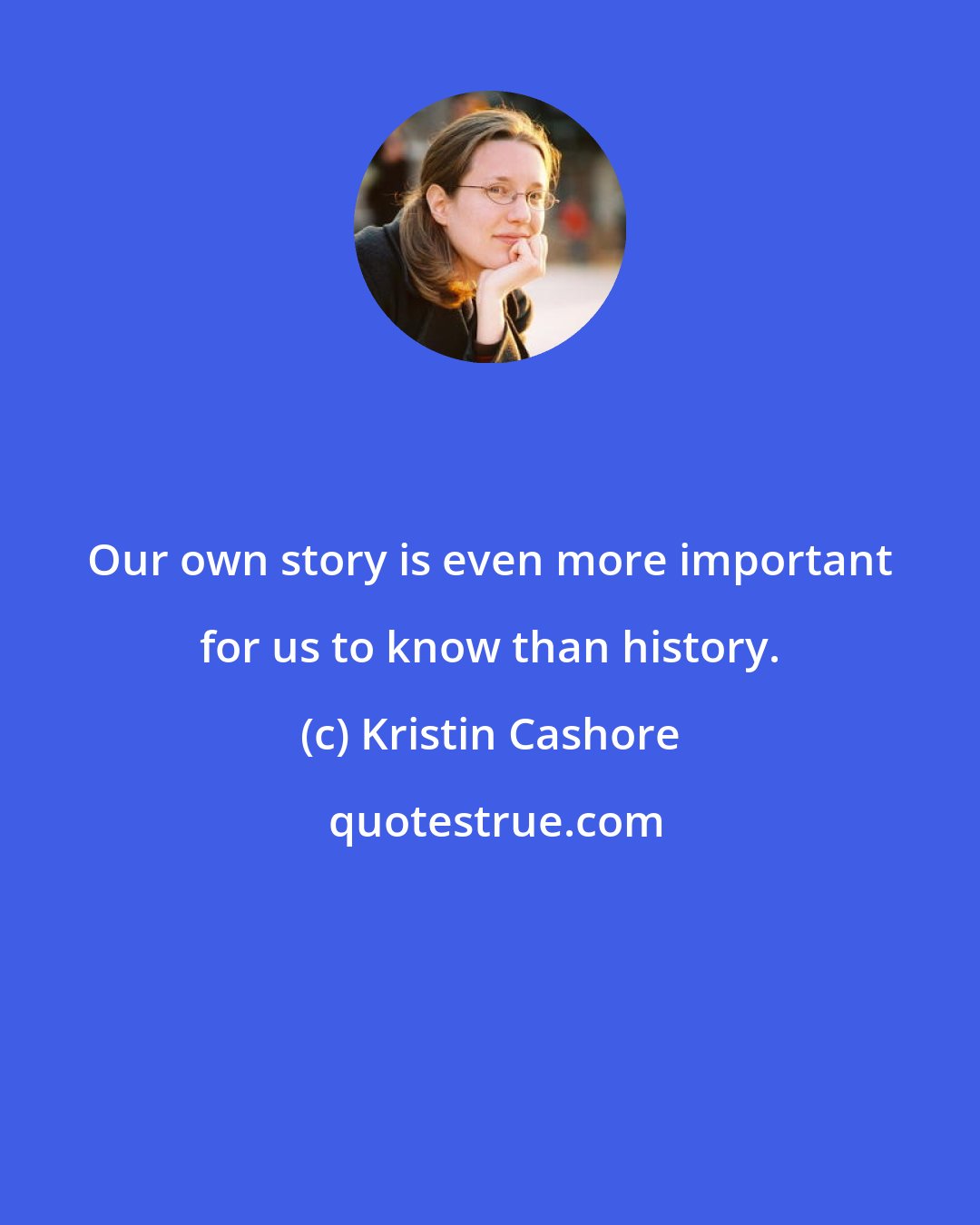 Kristin Cashore: Our own story is even more important for us to know than history.