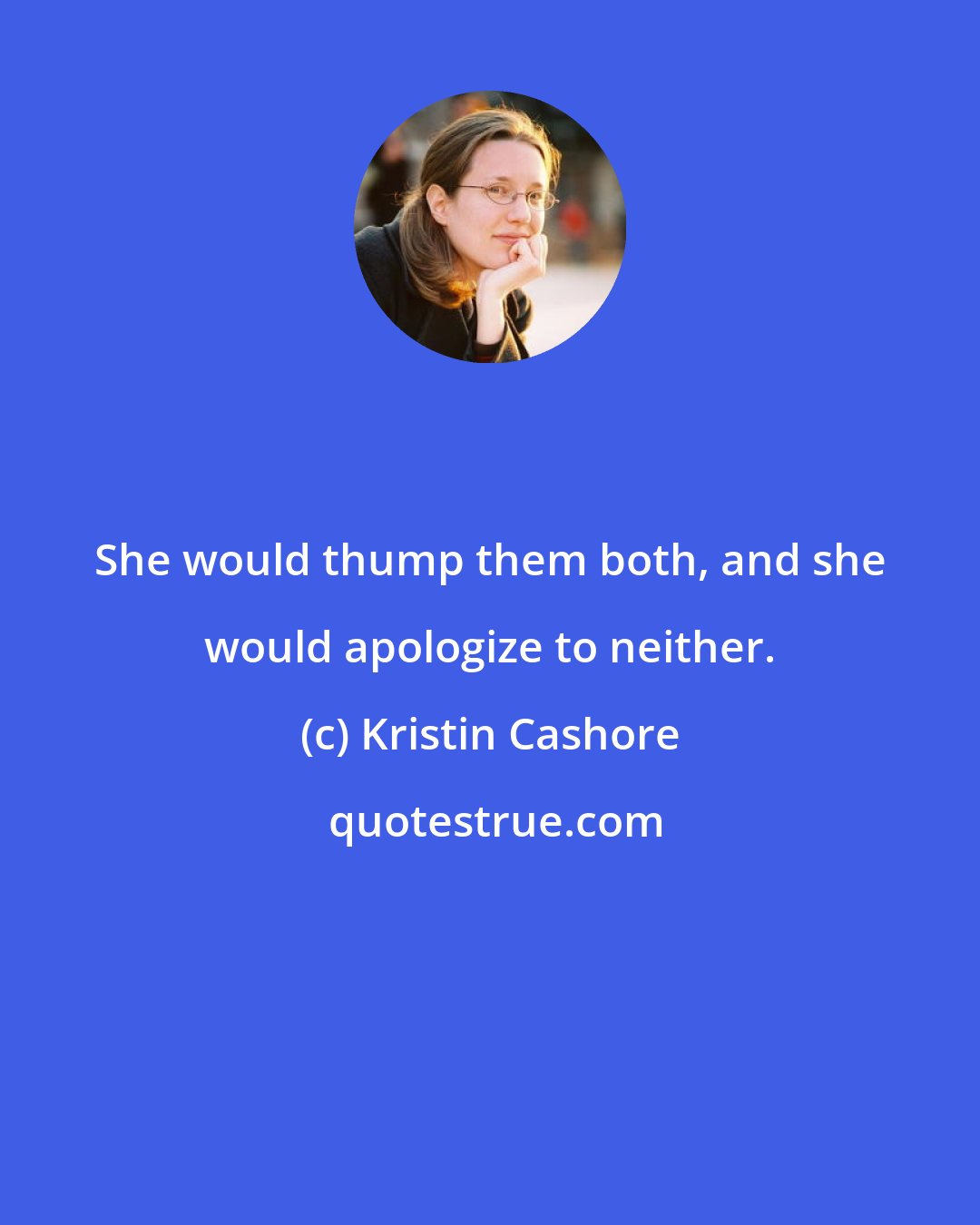 Kristin Cashore: She would thump them both, and she would apologize to neither.