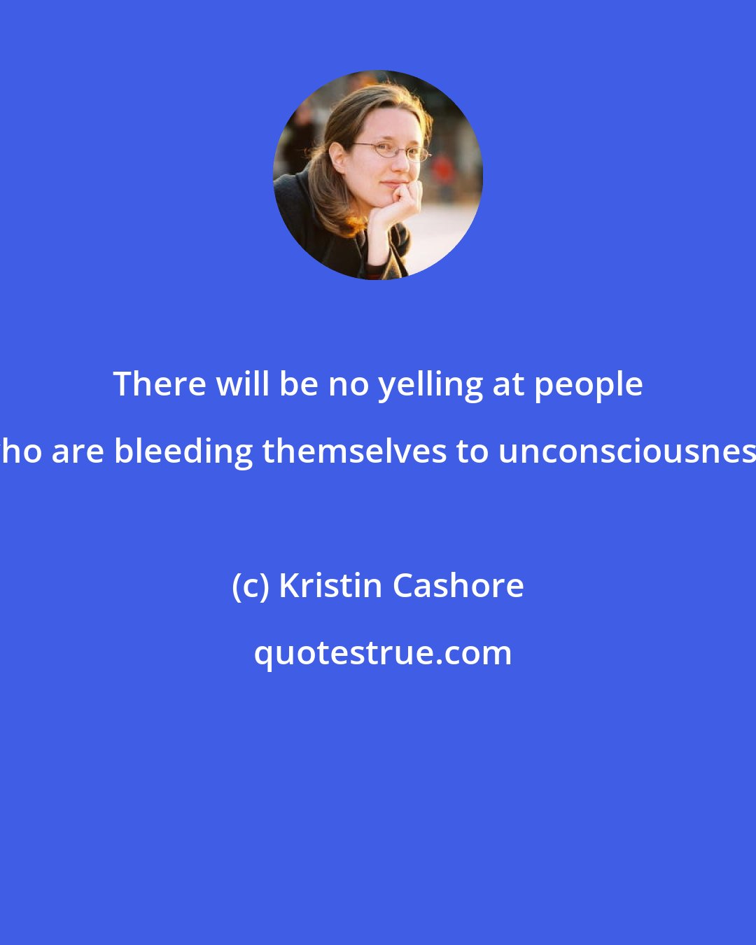 Kristin Cashore: There will be no yelling at people who are bleeding themselves to unconsciousness.