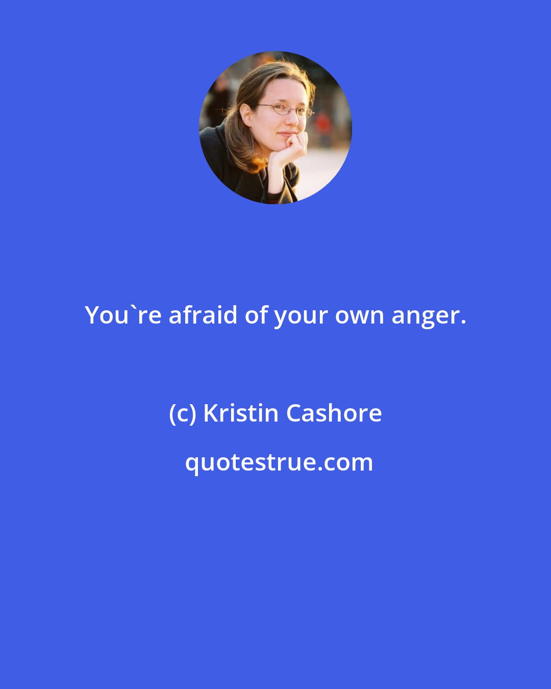 Kristin Cashore: You're afraid of your own anger.