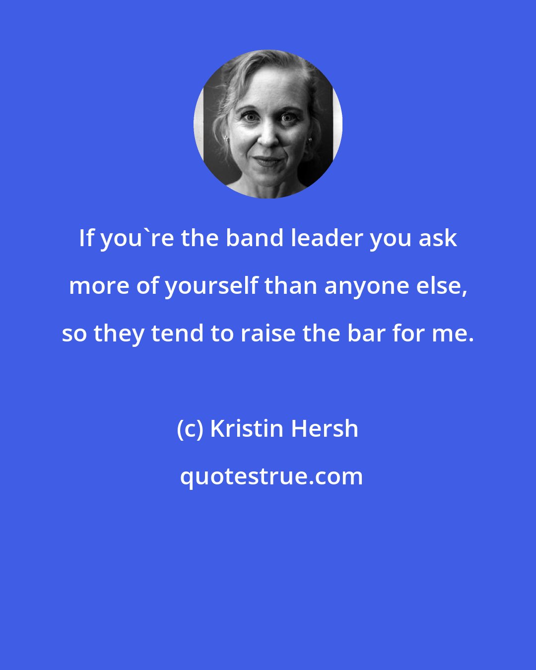 Kristin Hersh: If you're the band leader you ask more of yourself than anyone else, so they tend to raise the bar for me.