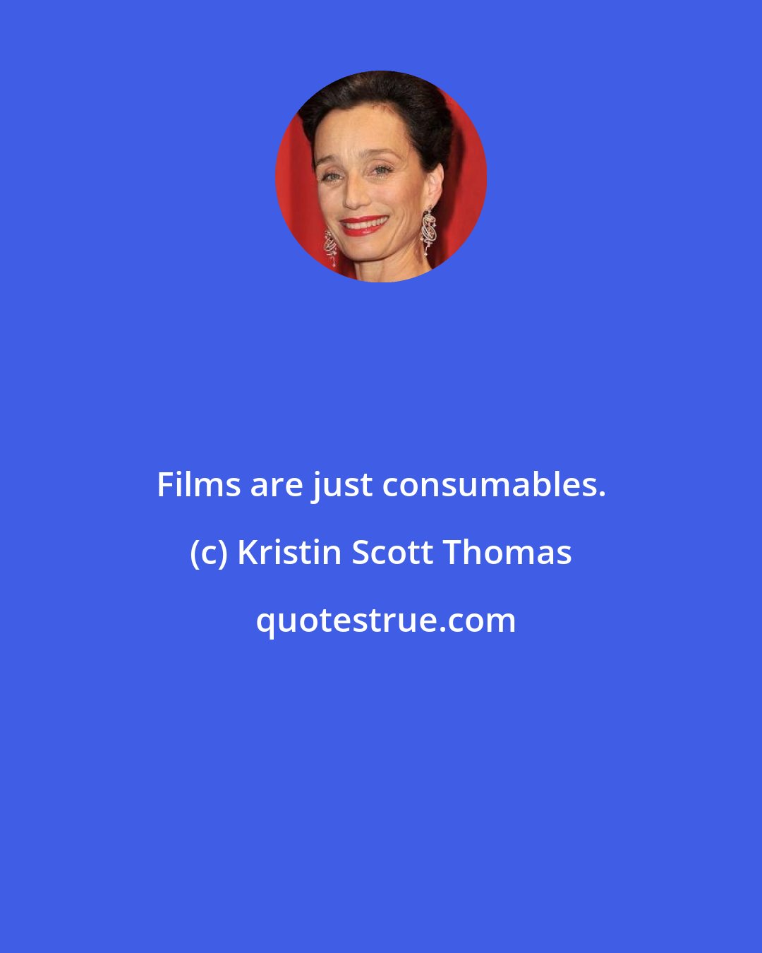 Kristin Scott Thomas: Films are just consumables.