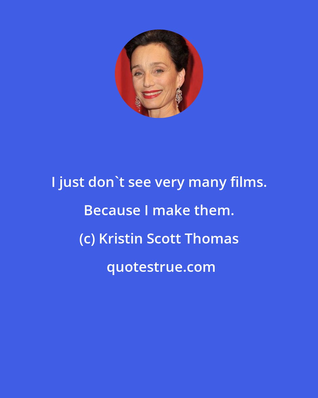 Kristin Scott Thomas: I just don't see very many films. Because I make them.