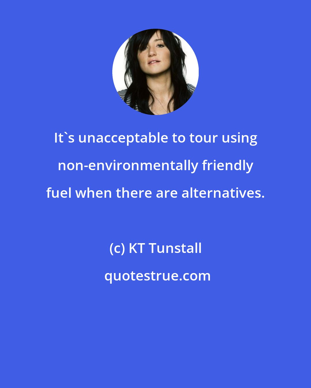 KT Tunstall: It's unacceptable to tour using non-environmentally friendly fuel when there are alternatives.