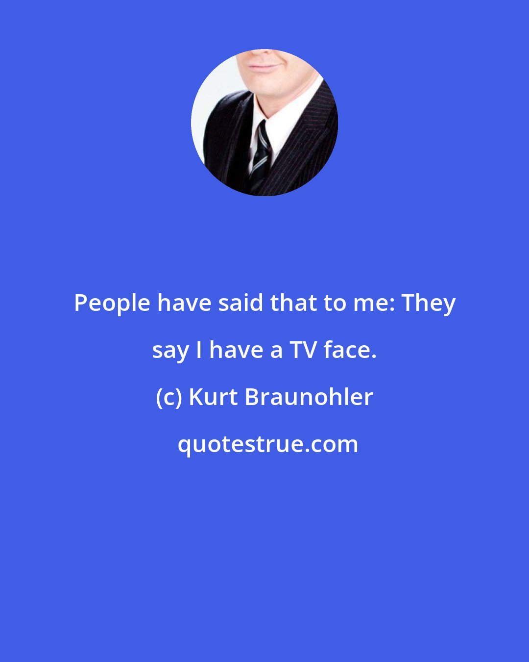 Kurt Braunohler: People have said that to me: They say I have a TV face.