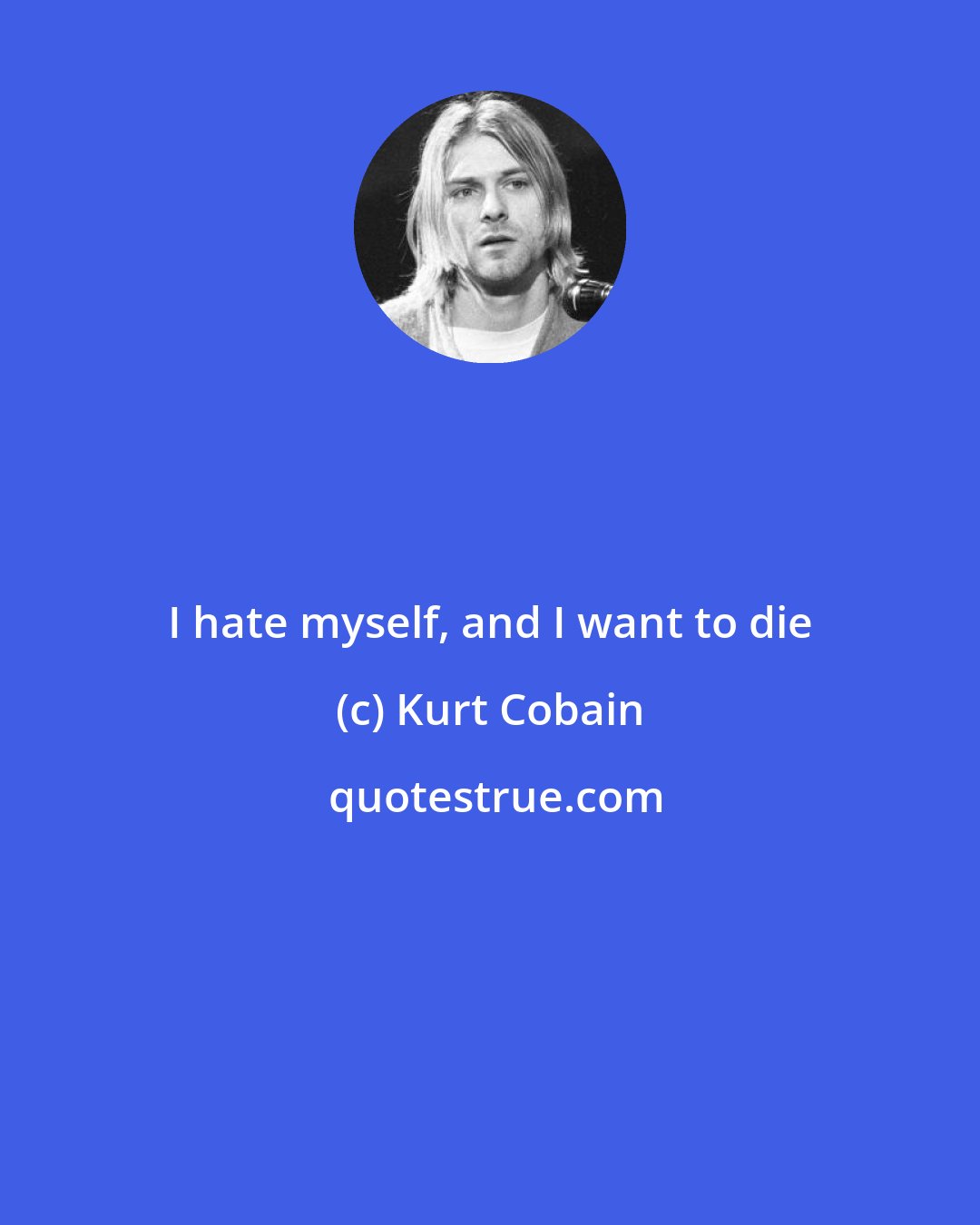 Kurt Cobain: I hate myself, and I want to die