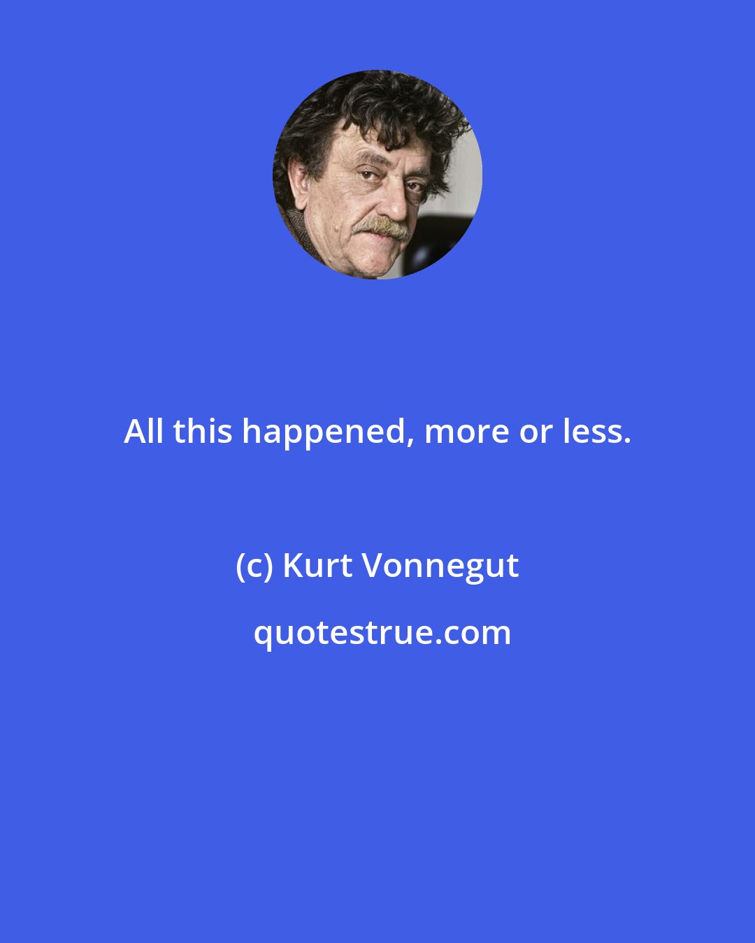 Kurt Vonnegut: All this happened, more or less.