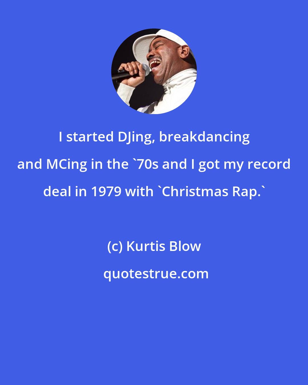 Kurtis Blow: I started DJing, breakdancing and MCing in the '70s and I got my record deal in 1979 with 'Christmas Rap.'