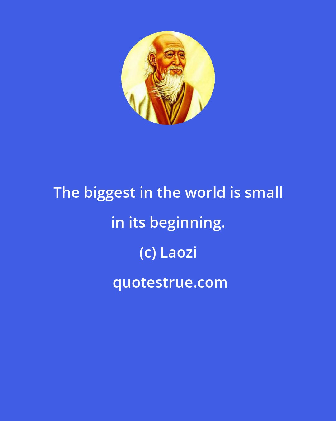Laozi: The biggest in the world is small in its beginning.
