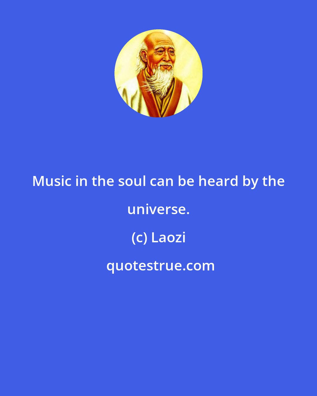 Laozi: Music in the soul can be heard by the universe.