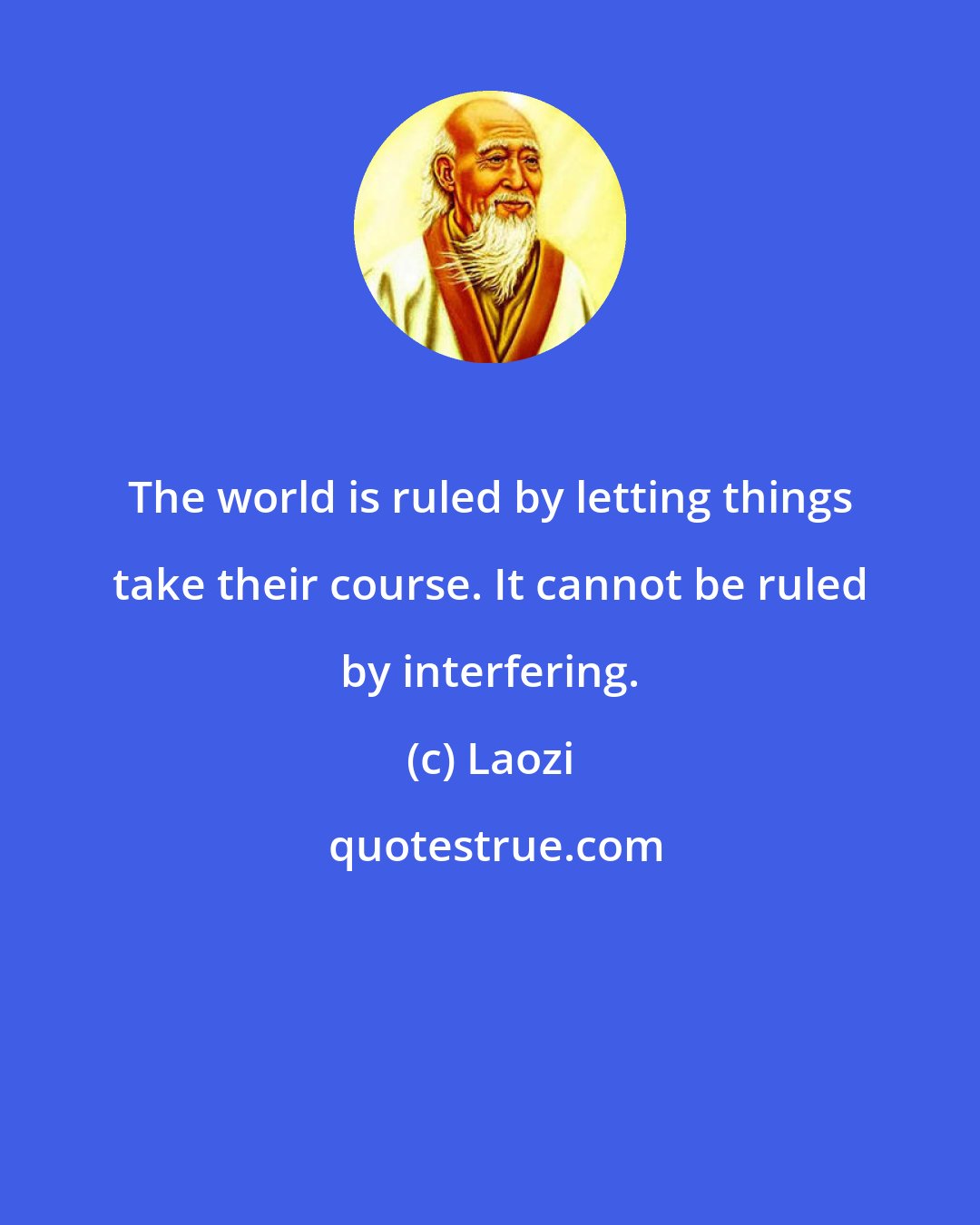 Laozi: The world is ruled by letting things take their course. It cannot be ruled by interfering.