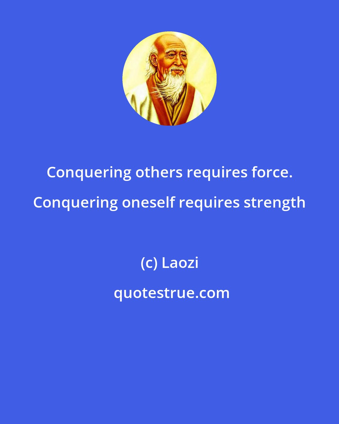 Laozi: Conquering others requires force. Conquering oneself requires strength