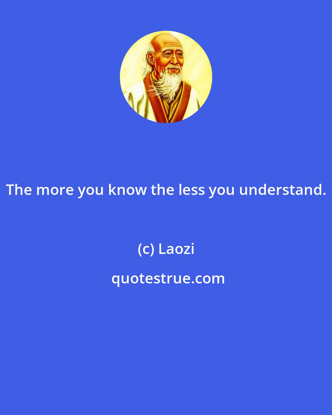 Laozi: The more you know the less you understand.