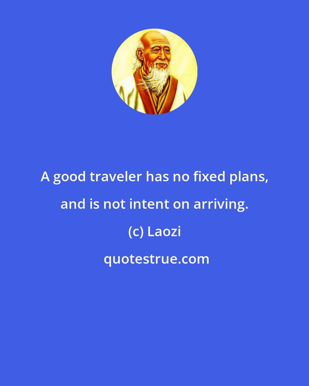 Laozi: A good traveler has no fixed plans, and is not intent on arriving.