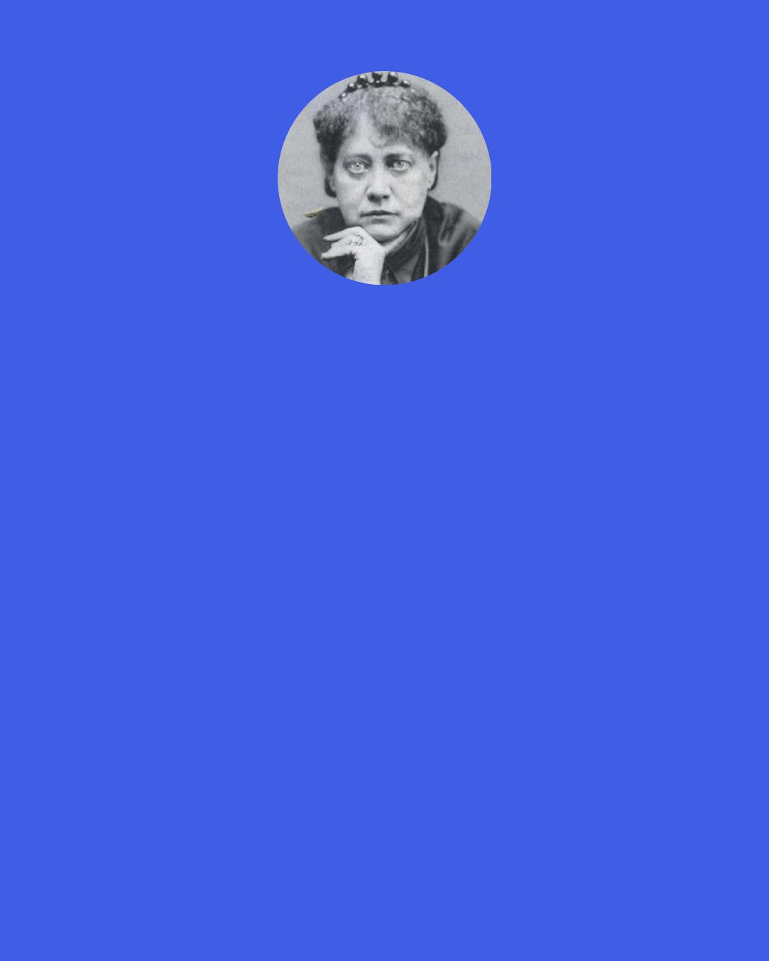 H. P. Blavatsky: The appearance and disappearance of the Universe are pictured as an outbreathing and inbreathing of the" Great Breath," which is eternal, and which, being Motion, is one of the three aspects of the Absolute - Abstract Space and Duration being the other two.
