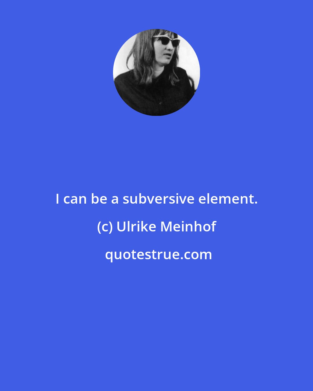 Ulrike Meinhof: I can be a subversive element.