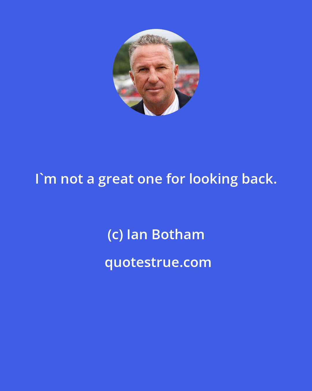 Ian Botham: I'm not a great one for looking back.