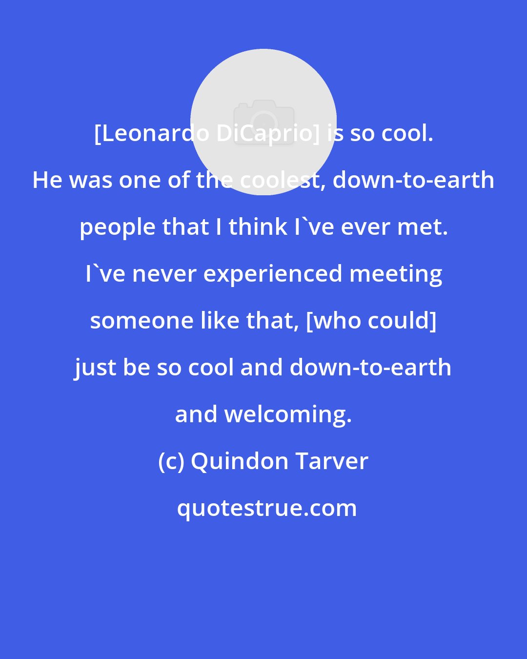 Quindon Tarver: [Leonardo DiCaprio] is so cool. He was one of the coolest, down-to-earth people that I think I've ever met. I've never experienced meeting someone like that, [who could] just be so cool and down-to-earth and welcoming.