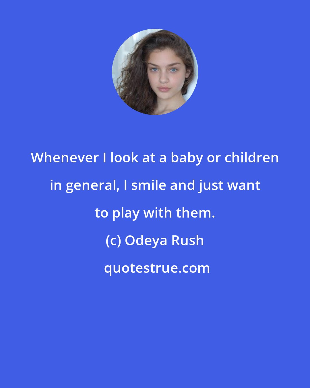 Odeya Rush: Whenever I look at a baby or children in general, I smile and just want to play with them.