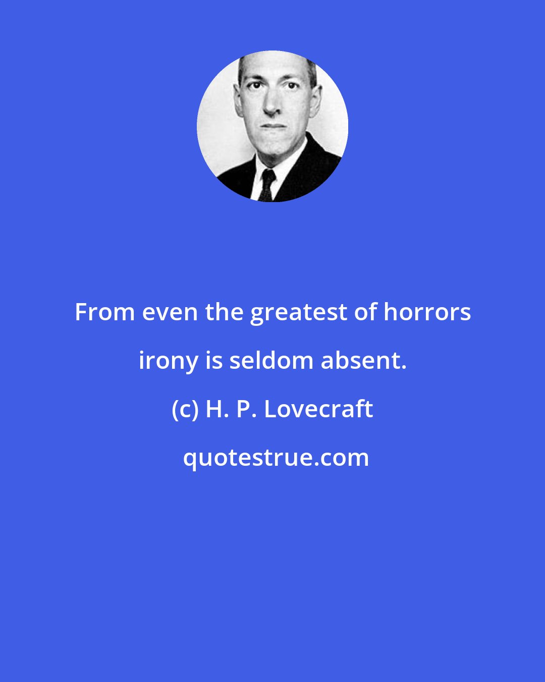 H. P. Lovecraft: From even the greatest of horrors irony is seldom absent.