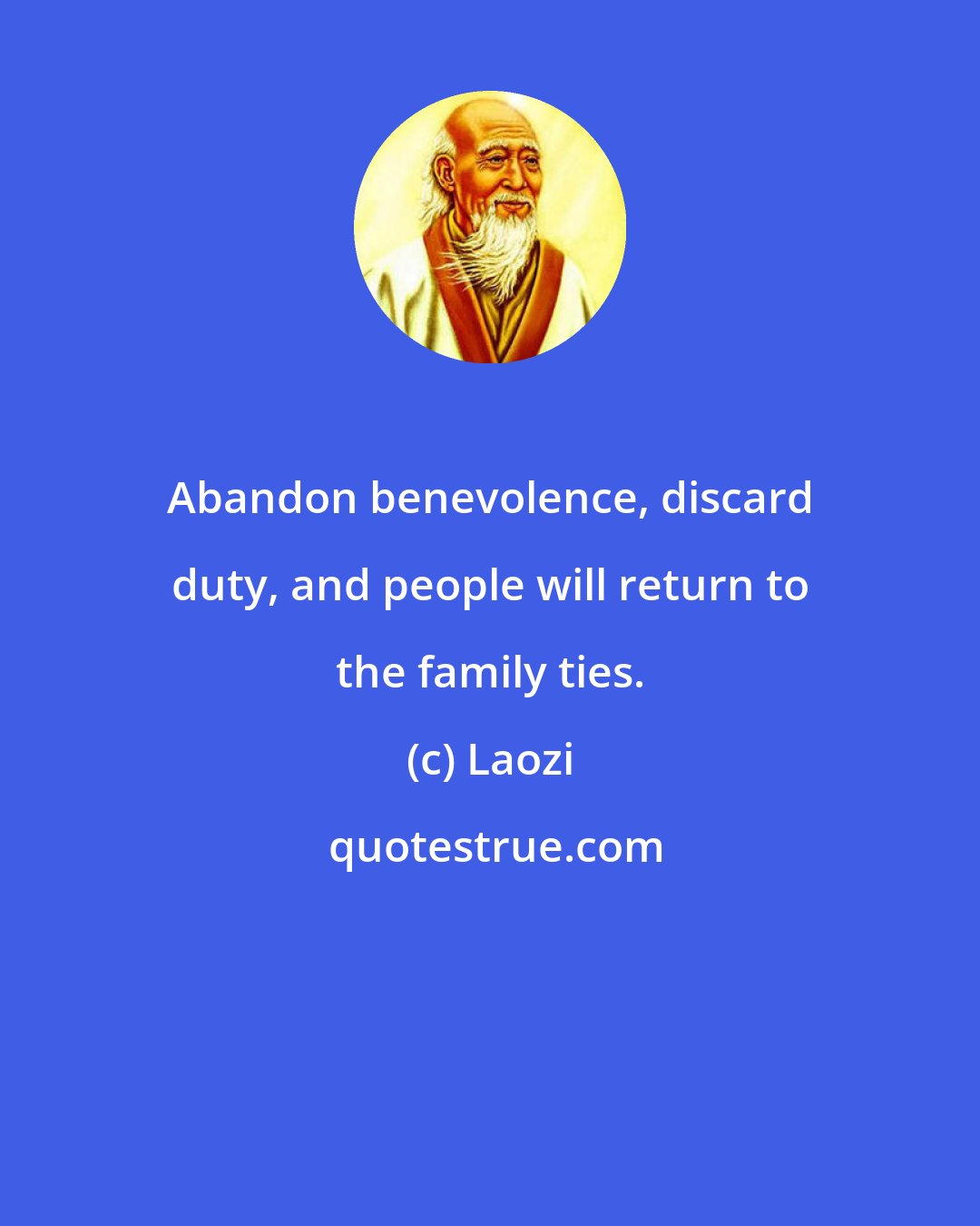 Laozi: Abandon benevolence, discard duty, and people will return to the family ties.