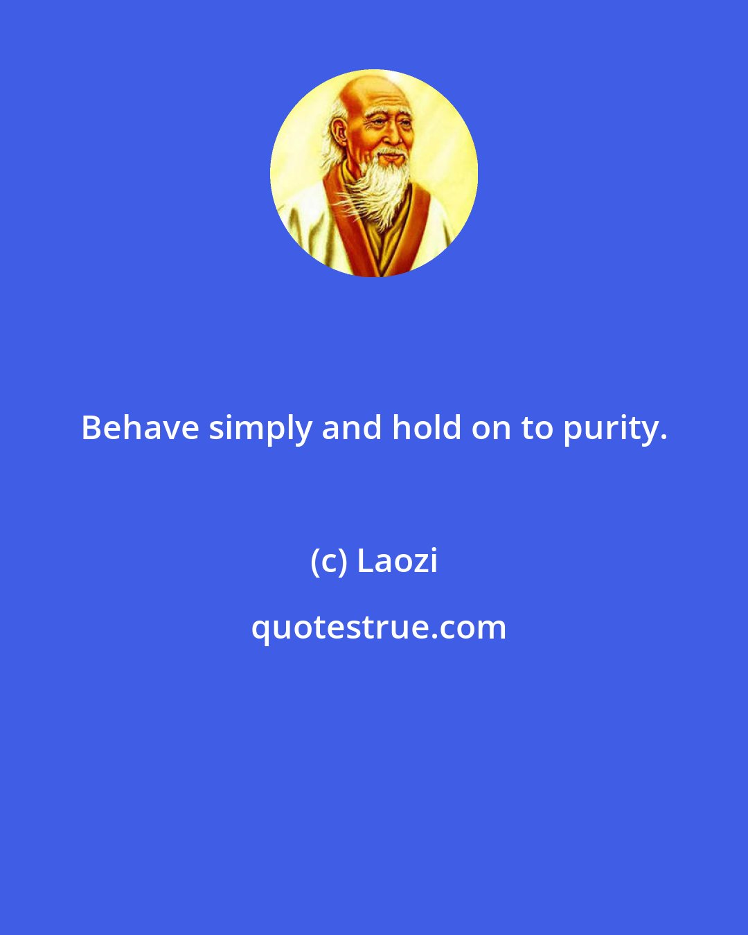 Laozi: Behave simply and hold on to purity.