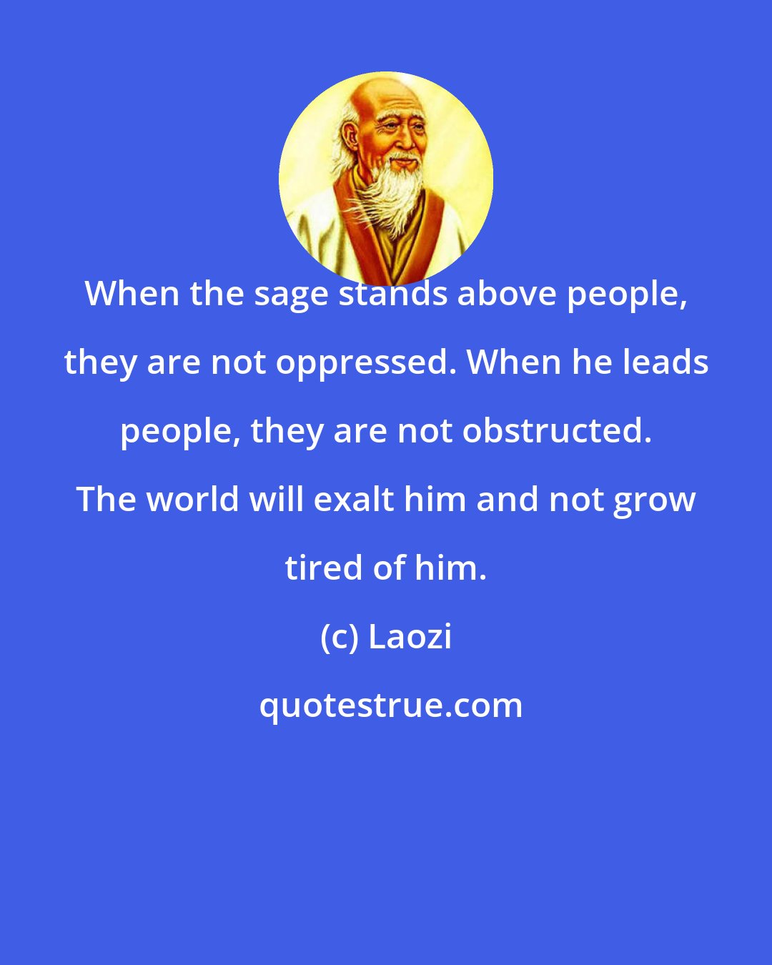 Laozi: When the sage stands above people, they are not oppressed. When he leads people, they are not obstructed. The world will exalt him and not grow tired of him.