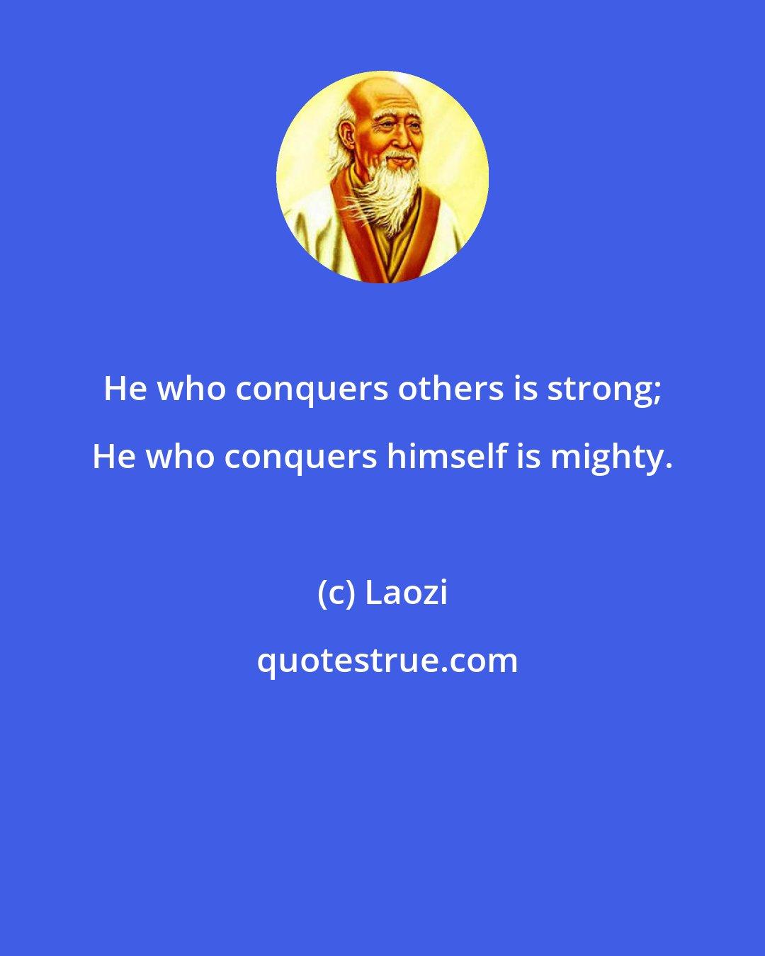 Laozi: He who conquers others is strong; He who conquers himself is mighty.