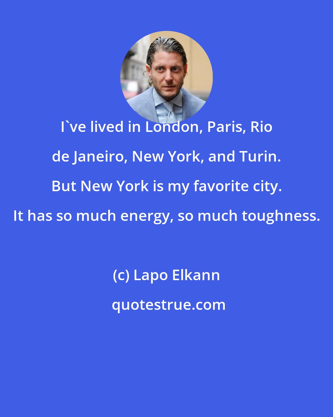 Lapo Elkann: I've lived in London, Paris, Rio de Janeiro, New York, and Turin. But New York is my favorite city. It has so much energy, so much toughness.
