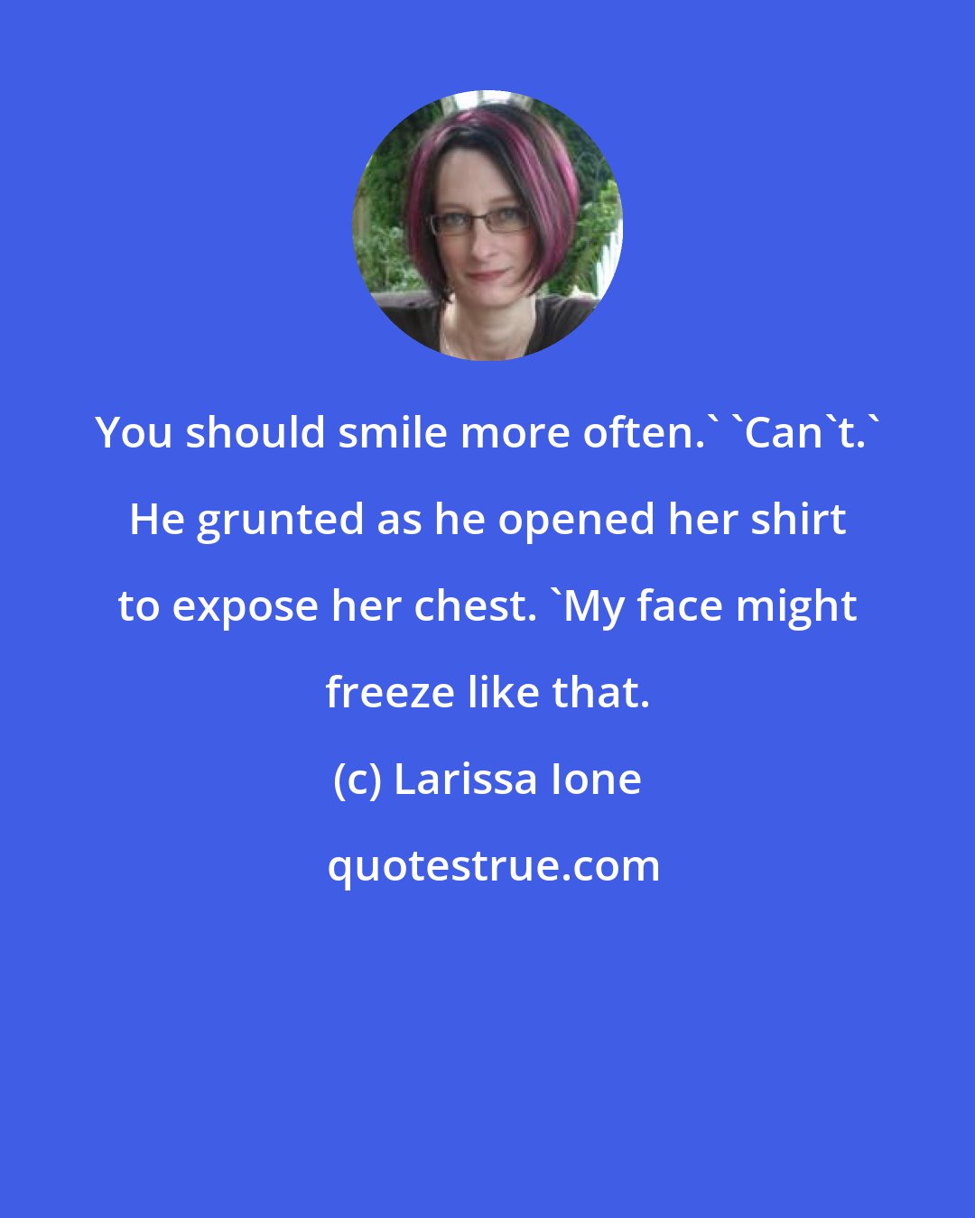 Larissa Ione: You should smile more often.' 'Can't.' He grunted as he opened her shirt to expose her chest. 'My face might freeze like that.